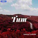 Tum lyrics anurag vashisht