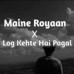 maine royaan x log kehte hai pagal lyrics